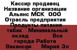 Кассир-продавец › Название организации ­ Альянс-МСК, ООО › Отрасль предприятия ­ Продукты питания, табак › Минимальный оклад ­ 30 000 - Все города Работа » Вакансии   . Марий Эл респ.,Йошкар-Ола г.